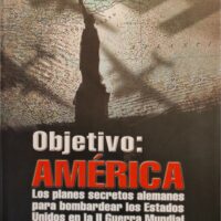 Objetivo: América. Los planes secretos alemanes para bombardear los Estados Unidos en la II Guerra Mundial